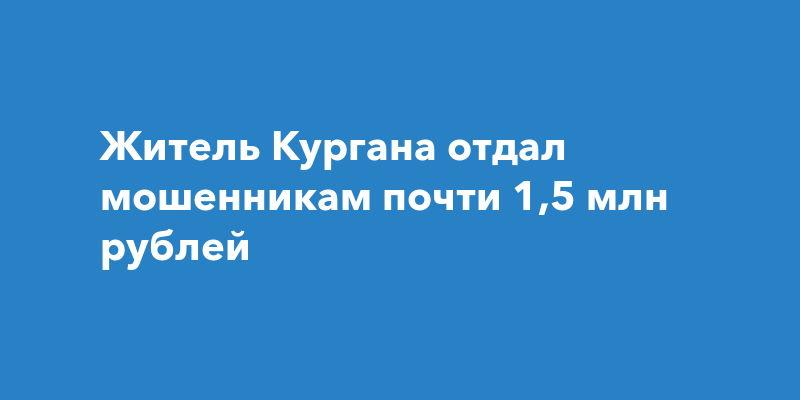 Житель Кургана отдал мошенникам почти 1,5 млн рублей