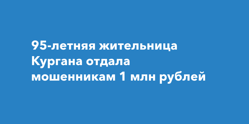 95-летняя жительница Кургана отдала мошенникам 1 млн рублей