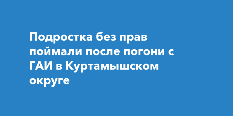 Подростка без прав поймали после погони с ГАИ в Куртамышском округе