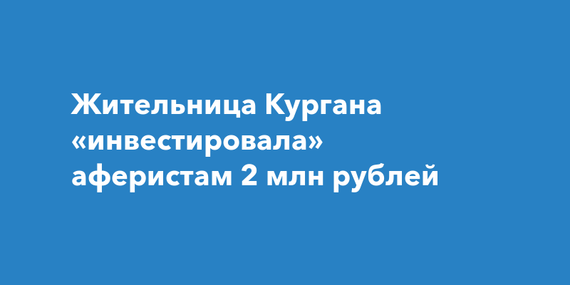 Жительница Кургана «инвестировала» аферистам 2 млн рублей