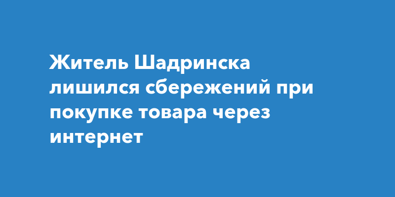 Житель Шадринска лишился сбережений при покупке товара через интернет